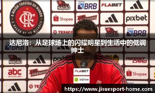 达尼洛：从足球场上的闪耀明星到生活中的低调绅士