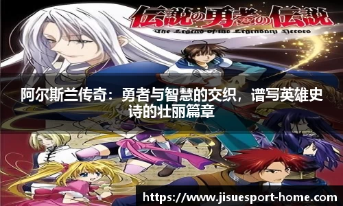 阿尔斯兰传奇：勇者与智慧的交织，谱写英雄史诗的壮丽篇章